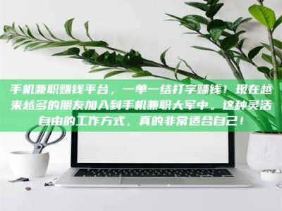 江苏手机兼职赚钱平台，一单一结打字赚钱！现在越来越多的朋友加入到手机兼职大军中。这种灵活自由的工作方式，真的非常适合自己！