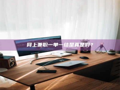 江苏网上兼职一单一结是真是假？