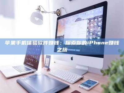 江苏苹果手机体验软件赚钱：探索你的iPhone赚钱之旅