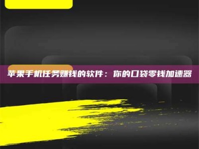 江苏苹果手机任务赚钱的软件：你的口袋零钱加速器