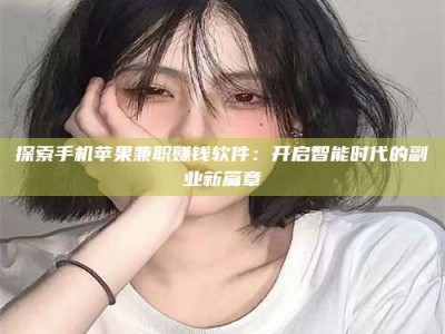 江苏探索手机苹果兼职赚钱软件：开启智能时代的副业新篇章