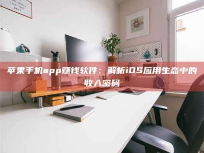 江苏苹果手机app赚钱软件：解析iOS应用生态中的收入密码