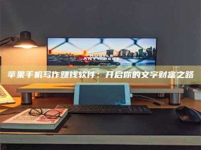 江苏苹果手机写作赚钱软件：开启你的文字财富之路