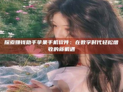 江苏探索赚钱助手苹果手机软件：在数字时代轻松增收的新机遇