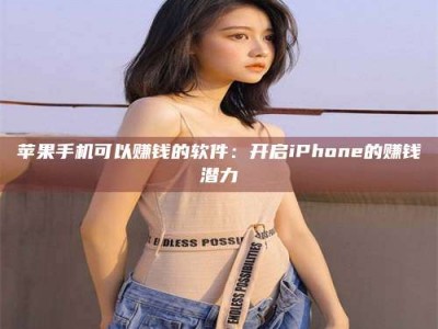 江苏苹果手机可以赚钱的软件：开启iPhone的赚钱潜力
