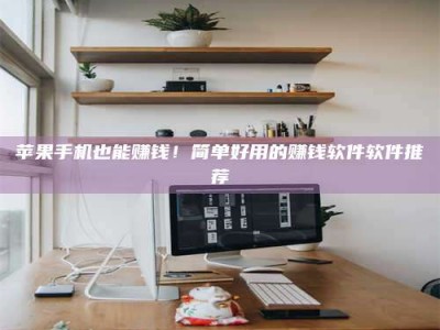 江苏苹果手机也能赚钱！简单好用的赚钱软件软件推荐