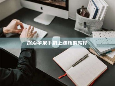 江苏探索苹果手机上赚钱的软件