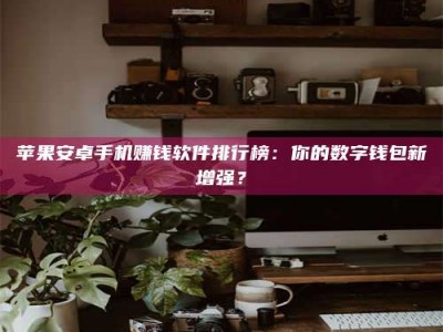 江苏苹果安卓手机赚钱软件排行榜：你的数字钱包新增强？