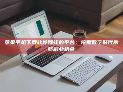 江苏苹果手机下载软件赚钱的平台：挖掘数字时代的新副业机会