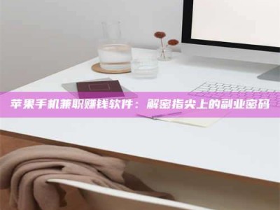 江苏苹果手机兼职赚钱软件：解密指尖上的副业密码