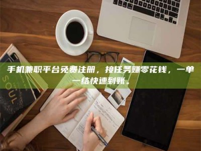 江苏手机兼职平台免费注册，接任务赚零花钱，一单一结快速到账。