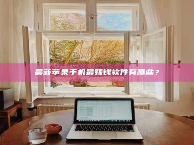 江苏最新苹果手机最赚钱软件有哪些？