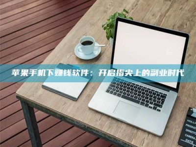 江苏苹果手机下赚钱软件：开启指尖上的副业时代